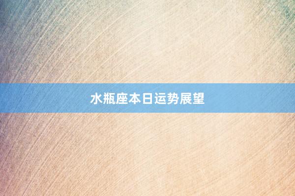 水瓶座本日运势展望