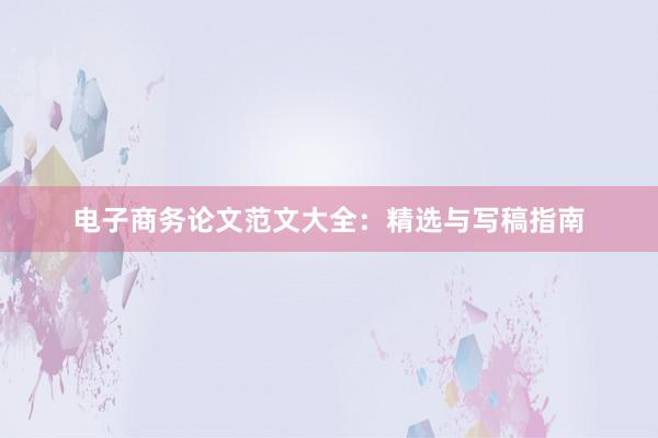 电子商务论文范文大全：精选与写稿指南