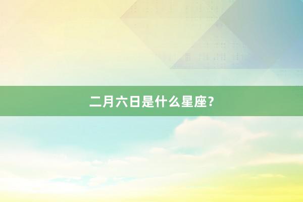 二月六日是什么星座？