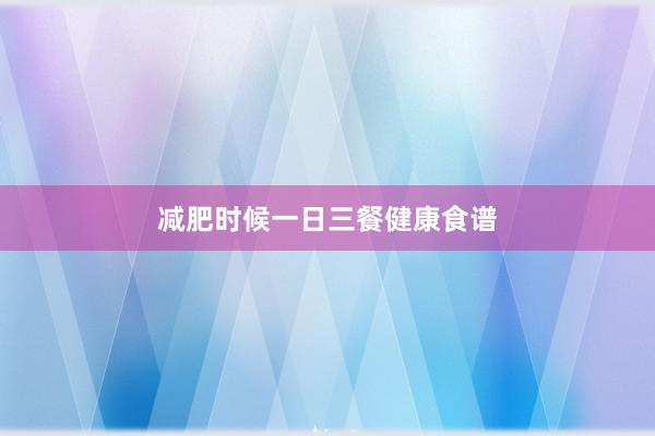 减肥时候一日三餐健康食谱