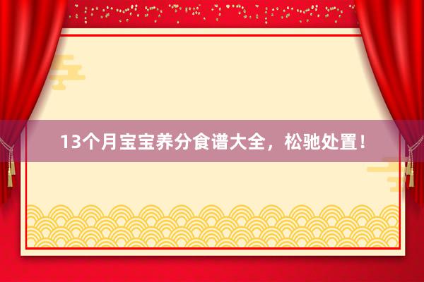 13个月宝宝养分食谱大全，松驰处置！