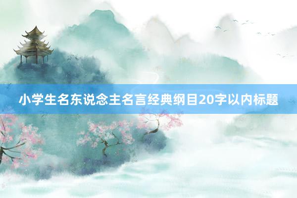小学生名东说念主名言经典纲目20字以内标题